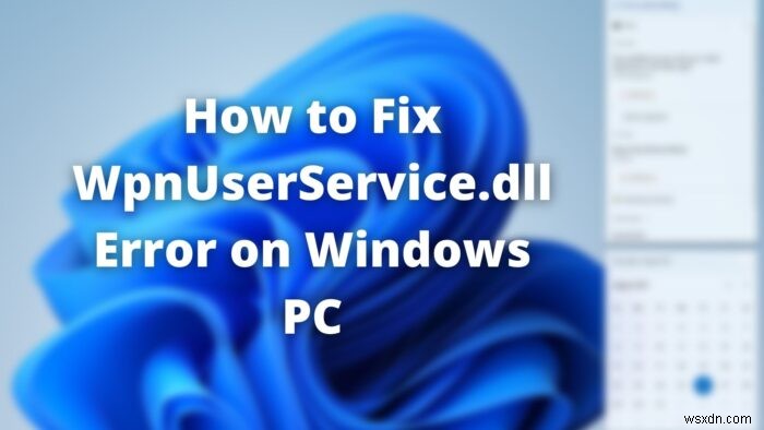 Windows11/10でWpnUserService.dllエラーを修正する方法 
