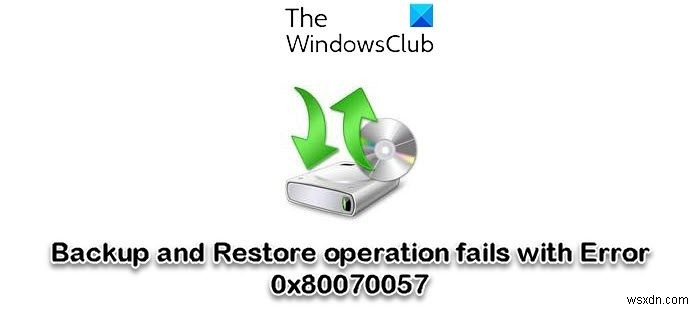 バックアップと復元の操作は、Windows11/10のエラー0x80070057で失敗します 