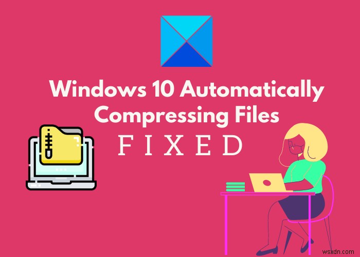 Windows 10は自動的にファイルを圧縮しますか？これが修正です！ 