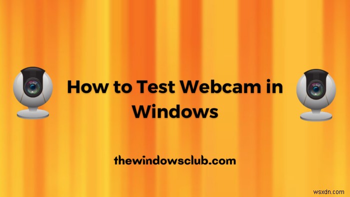 Windows 11/10でWebカメラをテストする方法は？動作していますか？ 