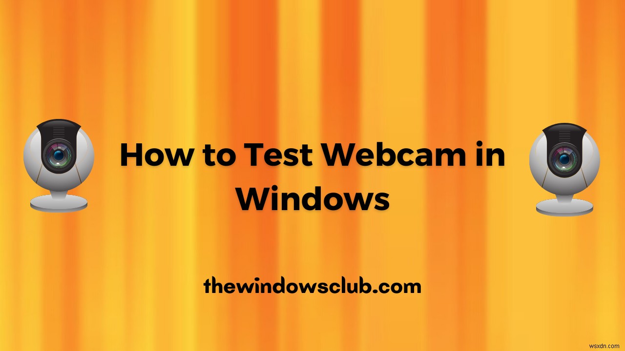 Windows 11/10でWebカメラをテストする方法は？動作していますか？ 