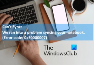 OneNoteエラー0xE0000007を修正しました。ノートブックの同期で問題が発生しました。 
