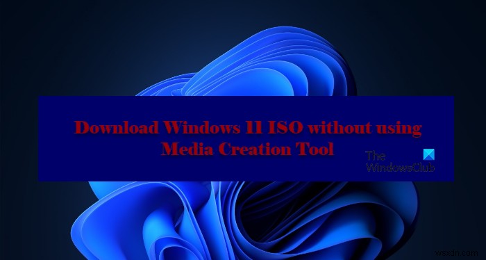 メディア作成ツールを使用せずにWindows11/10ISOをダウンロードする方法 
