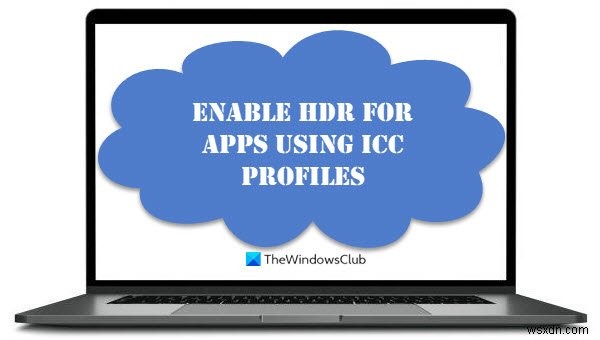 Windows11/10でICCプロファイルを使用してアプリのHDRを有効にする方法 