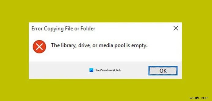 ライブラリ、ドライブ、またはメディアプールが空です–Windows10でのファイルコピーエラー 