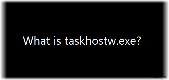 taskhostw.exeとは何ですか？ウイルスですか？ 