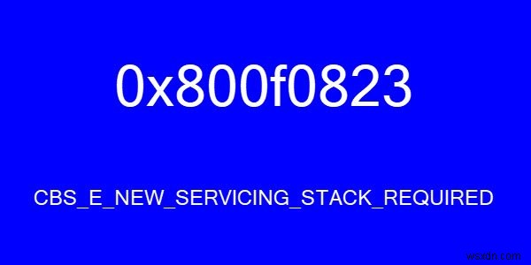 CBS_E_NEW_SERVICING_STACK_REQUIRED、エラーコード0x800f0823 