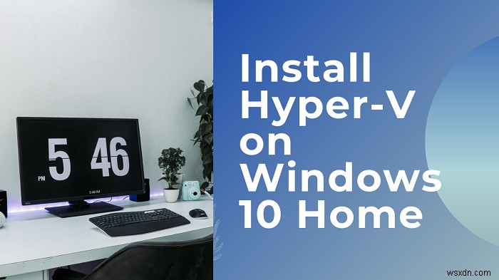 Windows11/10ホームにHyper-Vをインストールして有効にする方法 