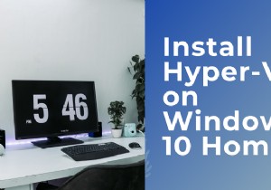 Windows11/10ホームにHyper-Vをインストールして有効にする方法 