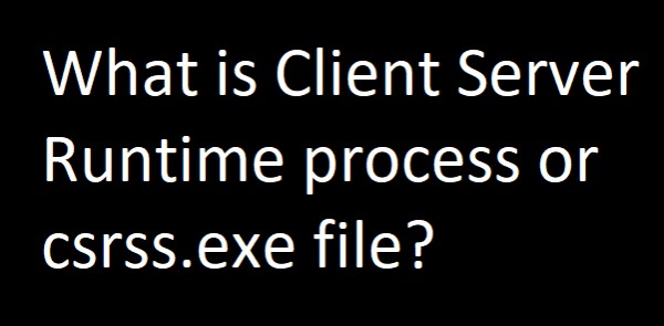 csrss.exeまたはクライアントサーバーランタイムプロセスとは何ですか？ 