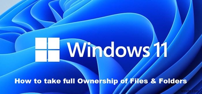 Windows11/10でファイルとフォルダの完全な所有権を取得する方法 