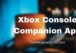 Xboxコンソールコンパニオンアプリ：Windows11/10での機能と使用方法 