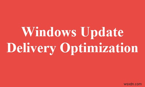 Windows Update配信の最適化またはWUDOとは何ですか？ 