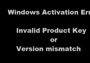 無効なプロダクトキーまたはバージョンの不一致–Windowsアクティベーションエラー 