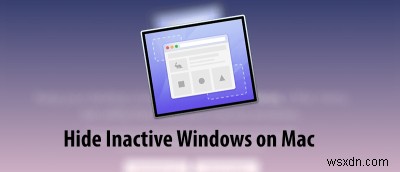 Macで非アクティブなWindowsを非表示にする方法 