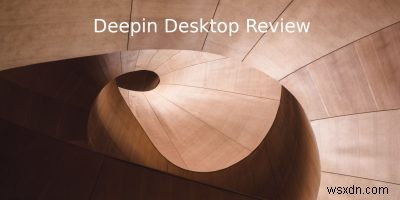 Deepinデスクトップレビュー：スタイリッシュなディストリビューションとデスクトップ環境 