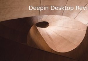 Deepinデスクトップレビュー：スタイリッシュなディストリビューションとデスクトップ環境 