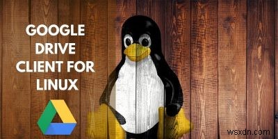Linux用のGoogleドライブクライアントの完全なリスト 