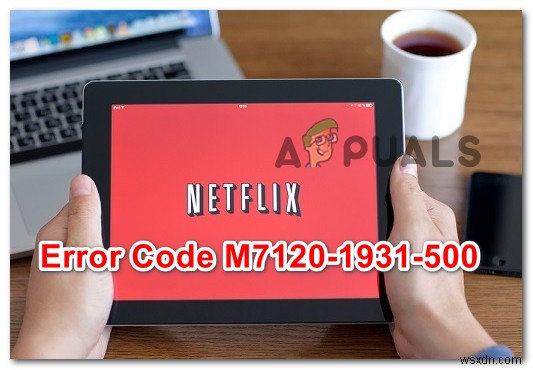 エラーを修正する方法NetflixエラーM7120-1931-500 