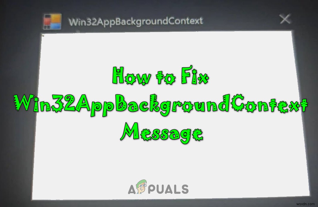 Windowsで「Win32AppBackgroundContext」メッセージを修正する方法 