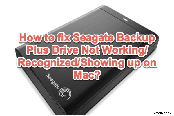 Mac で Seagate Backup Plus ドライブが表示されない/動作しない/認識されない問題を修正