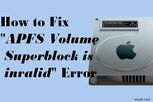 Mac で APFS ボリューム/コンテナ スーパーブロックが無効なエラーを修正する方法
