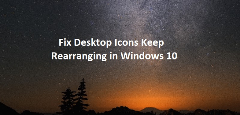 Windows 10でデスクトップアイコンが再配置され続ける問題を修正 