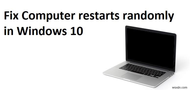 Windows 10 でコンピューターがランダムに再起動する [解決済み]