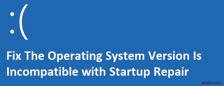 オペレーティング システムのバージョンがスタートアップ修復と互換性がない [修正済み] 