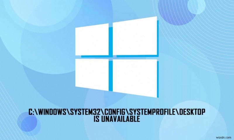 C:\windows\system32\config\systemprofile\Desktop is Unavailable:Fixed 
