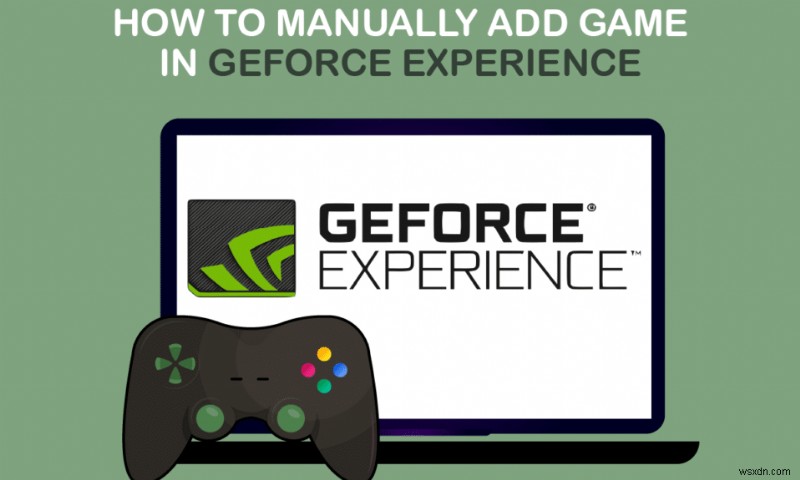 ゲームを GeForce Experience に手動で追加する方法 
