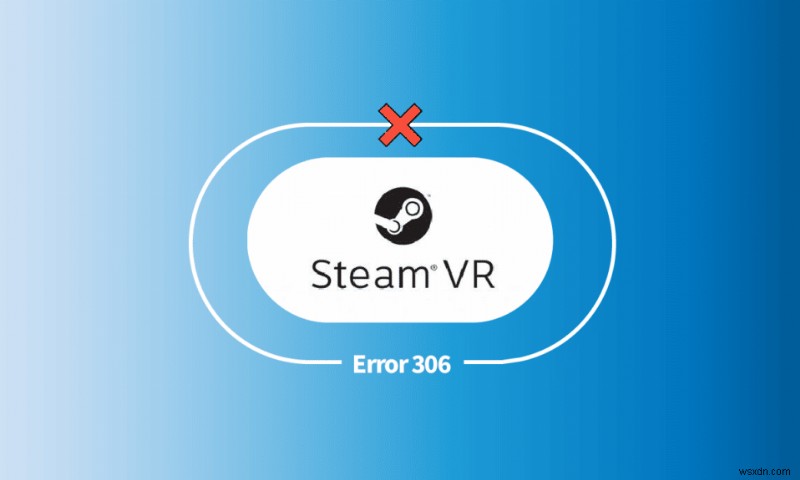 Windows 10 で Steam VR エラー 306 を修正 