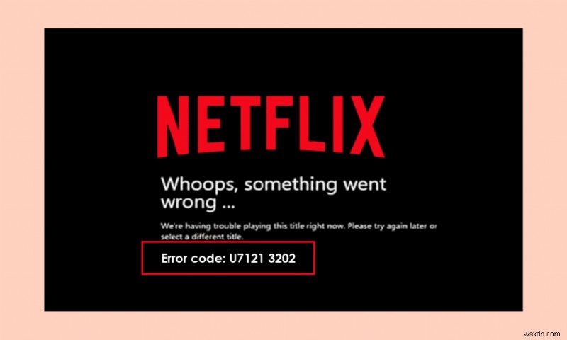 Netflixのエラーコードu7121 3202を修正 