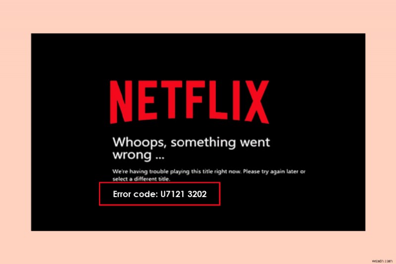 Netflixのエラーコードu7121 3202を修正 