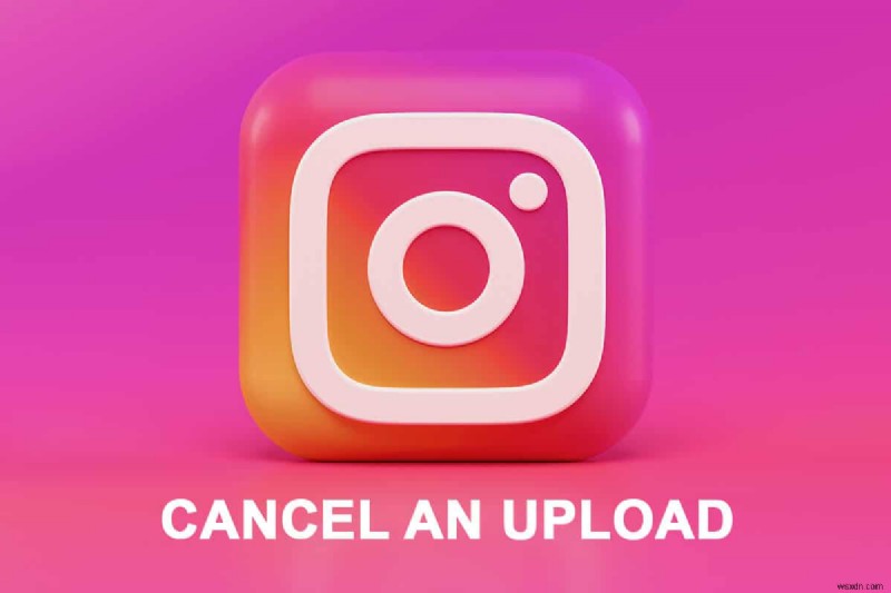 Instagram アプリでのアップロードをキャンセルする方法