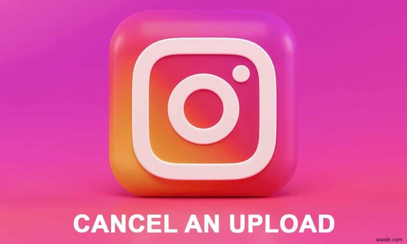 Instagram アプリでのアップロードをキャンセルする方法