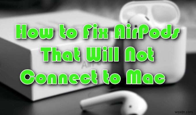 Apple AirPods が Mac に接続しない問題を解決する方法