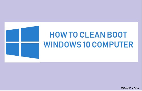 Windows 10 をクリーン ブートする方法と、その必要がある理由