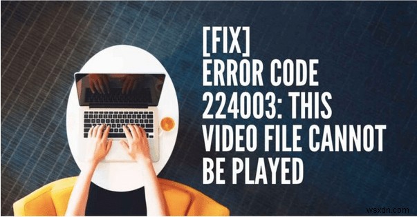 ビデオ エラー コード 224003 の修正方法:ビデオ ファイル エラーを再生できません