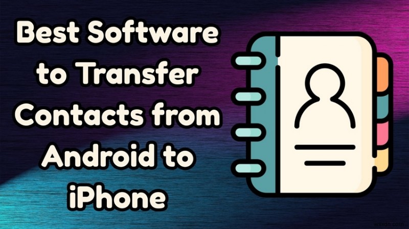 Android の連絡先を iPhone に転送:シームレスな切り替えのための 7 つのトップツール 