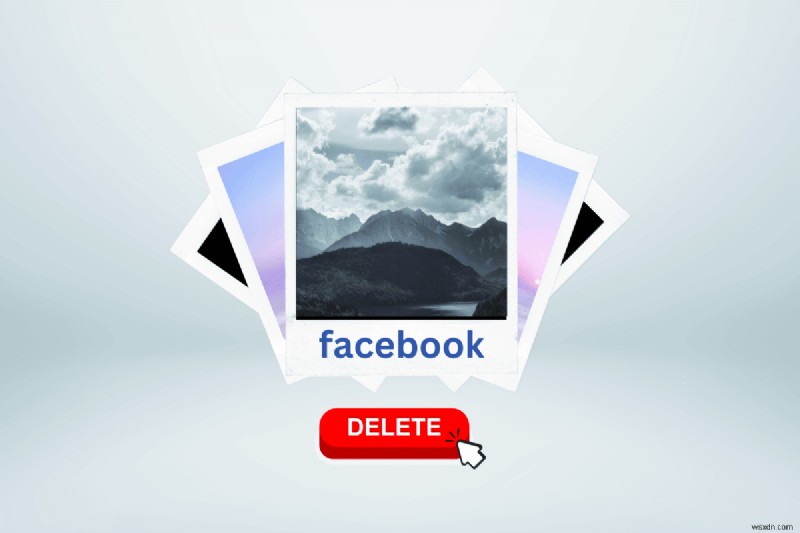 複数の Facebook 写真を 1 つずつ削除する:簡単なガイド 